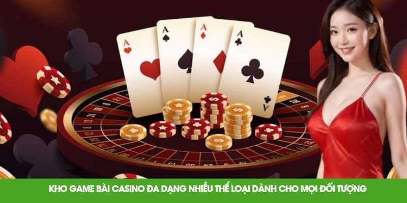 Kho game bài casino đa dạng nhiều thể loại dành cho mọi đối tượng