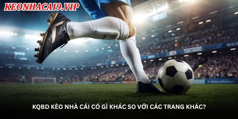KQBD kèo nhà cái có gì khác so với các trang khác?