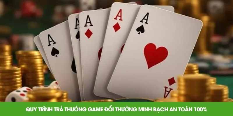 Quy trình trả thưởng game đổi thưởng minh bạch an toàn 100%