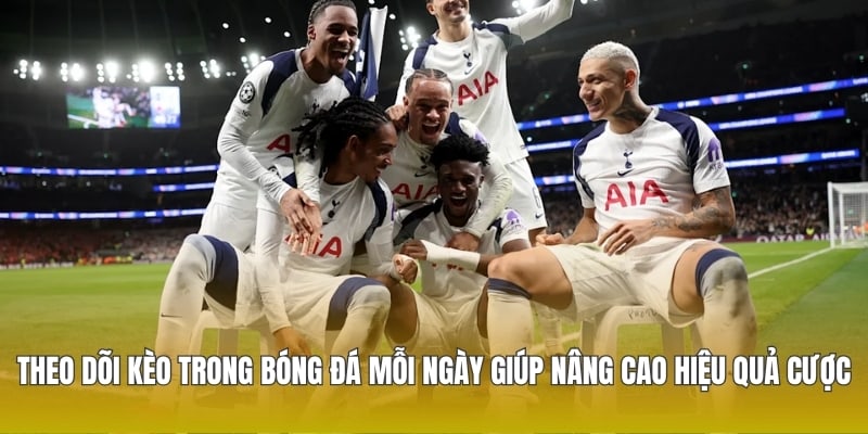 Theo dõi kèo trong bóng đá mỗi ngày giúp nâng cao hiệu quả cược