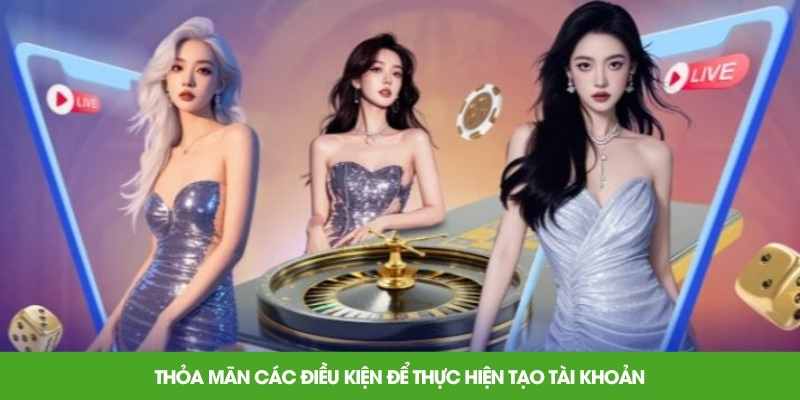 Thỏa mãn các điều kiện để thực hiện tạo tài khoản