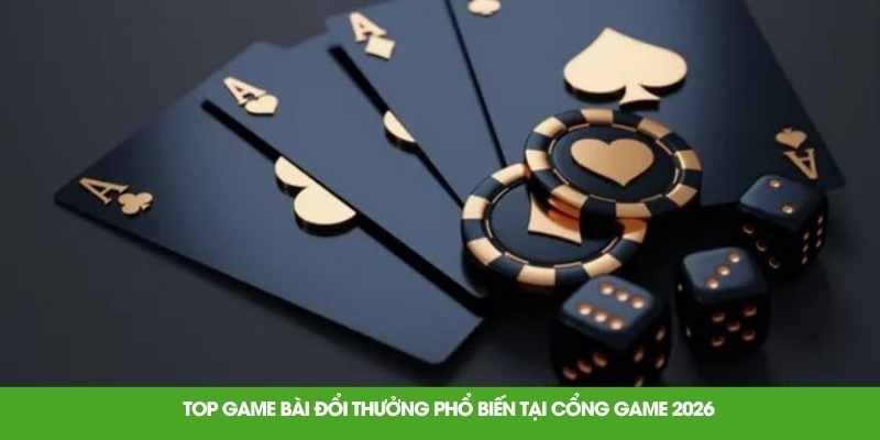 Top game bài đổi thưởng phổ biến tại cổng game 2026