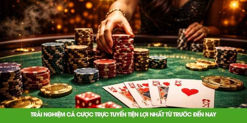 Trải nghiệm cá cược trực tuyến tiện lợi nhất từ trước đến nay