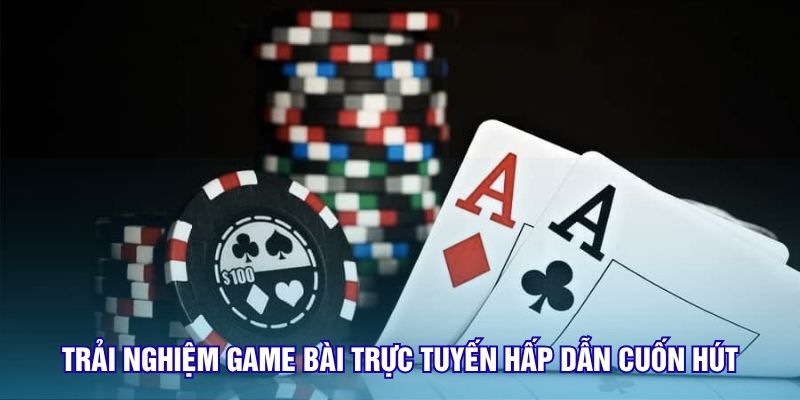 Trải nghiệm game bài trực tuyến hấp dẫn cuốn hút