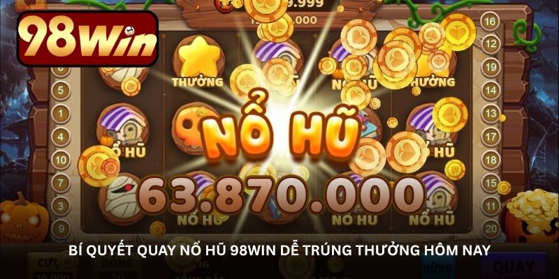 Bí quyết quay nổ hũ 98Win dễ trúng thưởng hôm nay