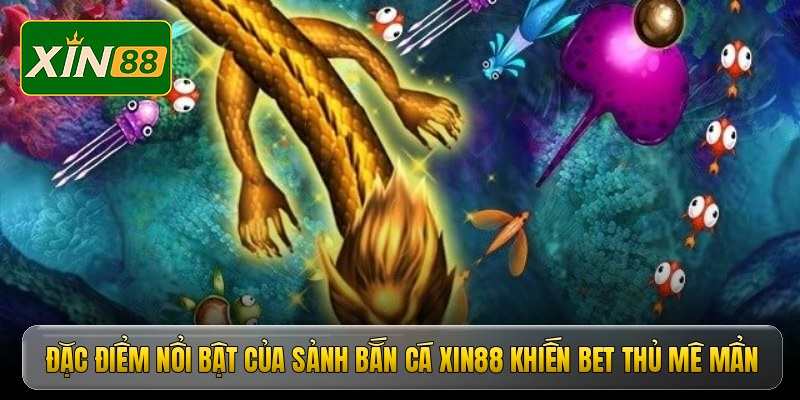 Đặc điểm nổi bật của sảnh bắn cá Xin88 khiến bet thủ mê mẩn