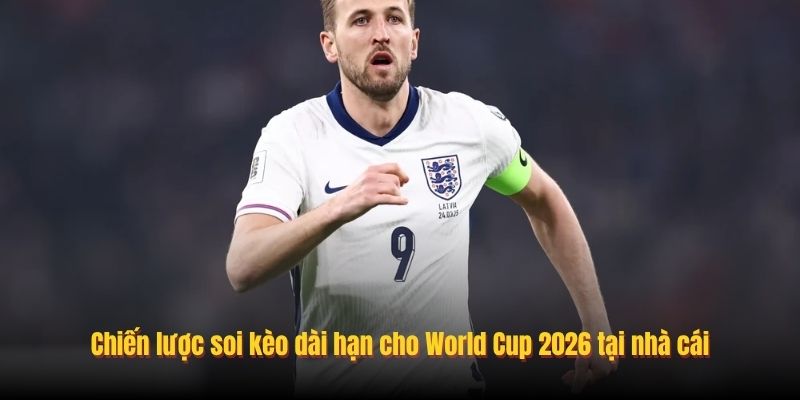 Chiến lược soi kèo dài hạn cho World Cup 2026 tại nhà cái