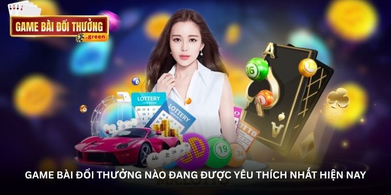 Game bài đổi thưởng nào đang được yêu thích nhất hiện nay