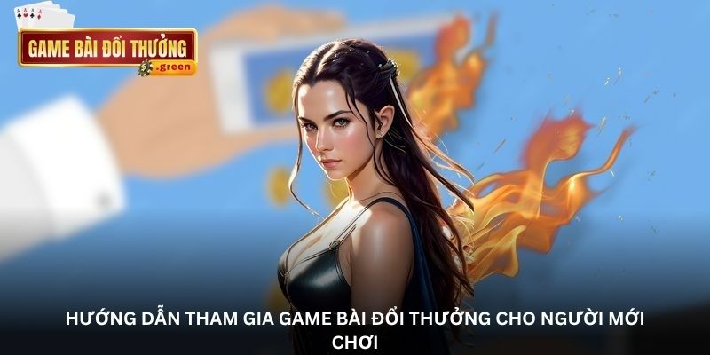 Hướng dẫn tham gia game bài đổi thưởng cho người mới chơi