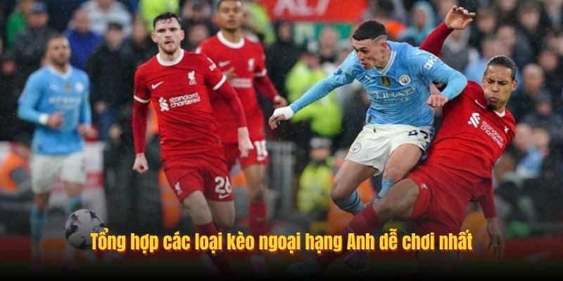 Tổng hợp các loại kèo ngoại hạng Anh dễ chơi nhất
