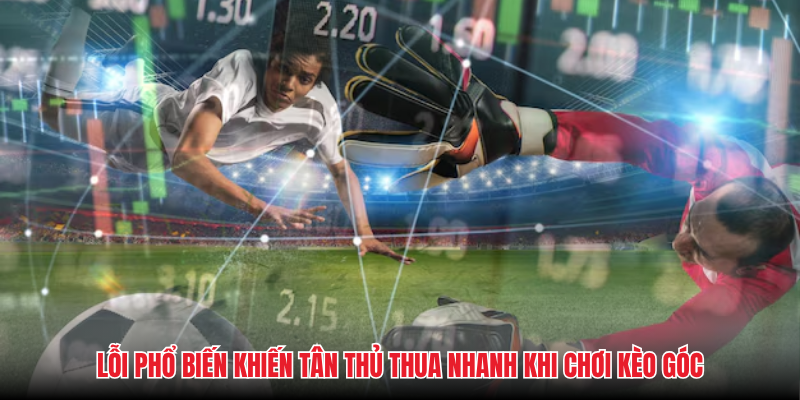 Lỗi phổ biến khiến tân thủ thua nhanh khi chơi kèo góc