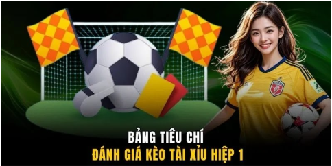 Bảng tiêu chí đánh giá kèo tài xỉu hiệp 1