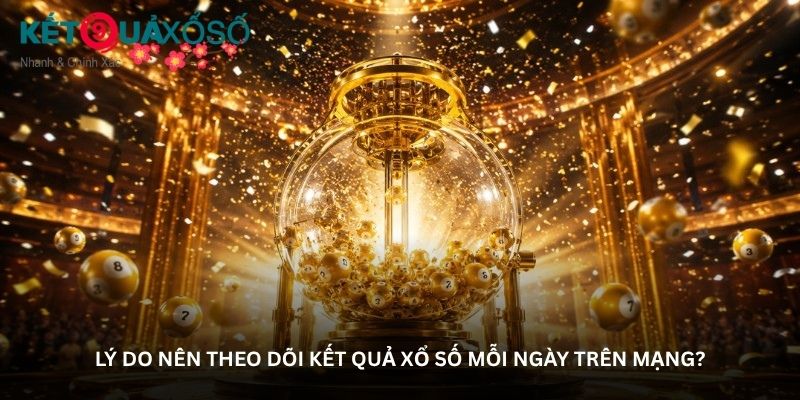 Lý do nên theo dõi kết quả xổ số mỗi ngày trên mạng?