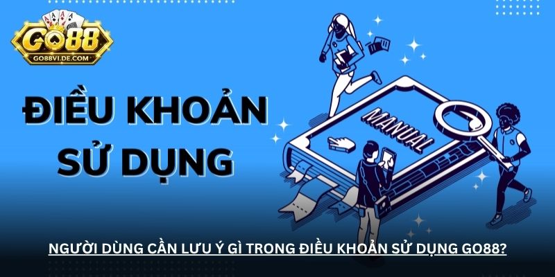 Người dùng cần lưu ý gì trong điều khoản sử dụng Go88?