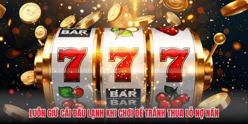 Luôn giữ cái đầu lạnh khi chơi để tránh thua lỗ nợ nần