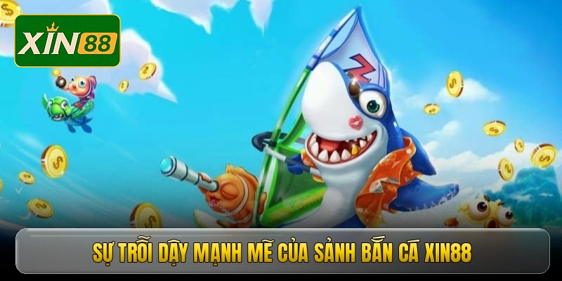 Sự trỗi dậy mạnh mẽ của sảnh bắn cá Xin88