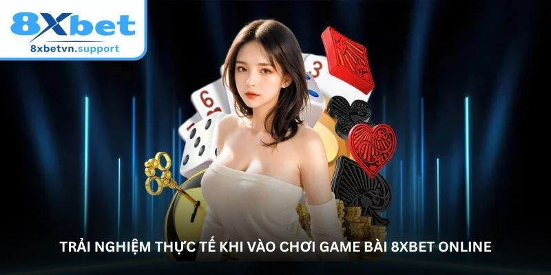 Trải nghiệm thực tế khi vào chơi game bài 8XBET online