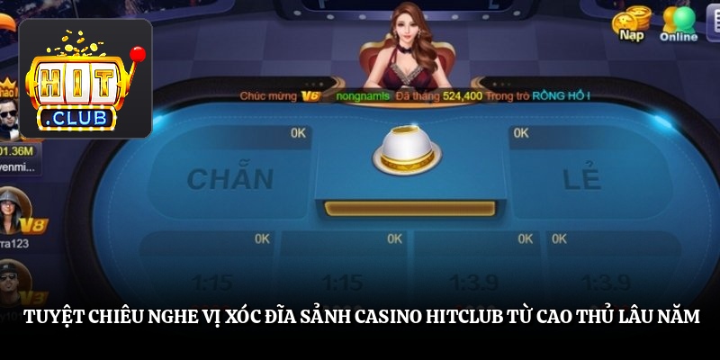 Tuyệt chiêu nghe vị xóc đĩa sảnh casino Hitclub từ cao thủ lâu năm