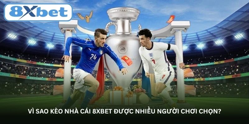 Vì sao Kèo nhà cái 8XBET được nhiều người chơi chọn?