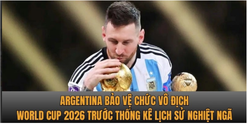 Argentina bảo vệ chức vô địch World Cup 2026 trước thống kê lịch sử nghiệt ngã