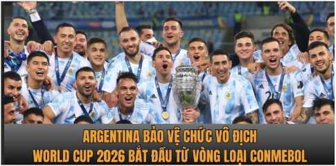 Argentina bảo vệ chức vô địch World Cup 2026 bắt đầu từ vòng loại CONMEBOL