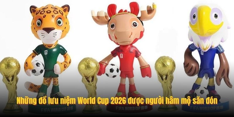 Những đồ lưu niệm World Cup 2026 được người hâm mộ săn đón