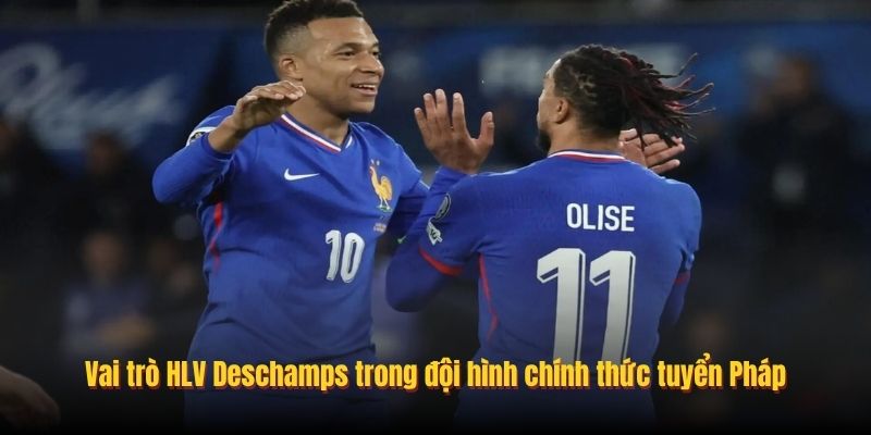 Vai trò HLV Deschamps trong đội hình chính thức tuyển Pháp