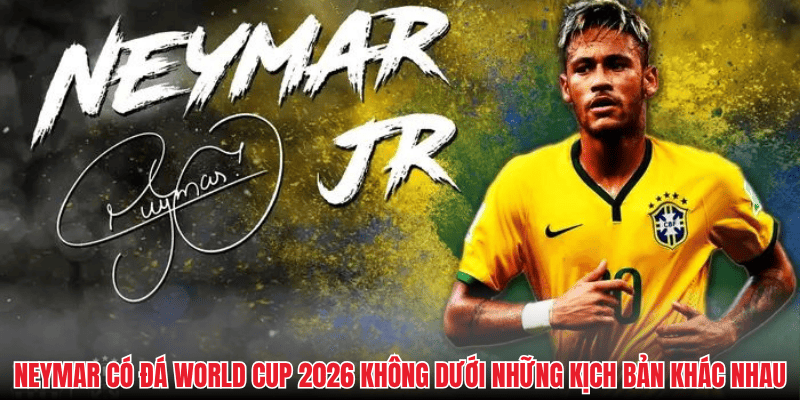 Neymar có đá World Cup 2026 không dưới những kịch bản khác nhau