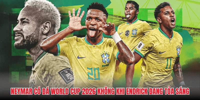 Neymar có đá World Cup 2026 không khi Endrick đang tỏa sáng