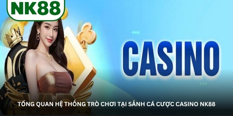 Tổng quan hệ thống trò chơi tại sảnh cá cược casino NK88