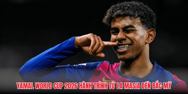 Yamal World Cup 2026 hành trình từ La Masia đến Bắc Mỹ