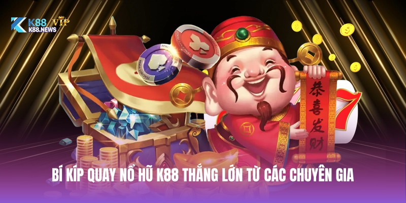 Bí kíp quay nổ hũ K88 thắng lớn từ các chuyên gia