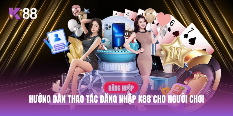 Hướng dẫn thao tác đăng nhập K88 cho người chơi