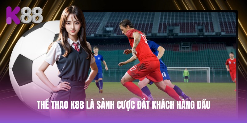Thể thao K88 là sảnh cược đắt khách hàng đầu