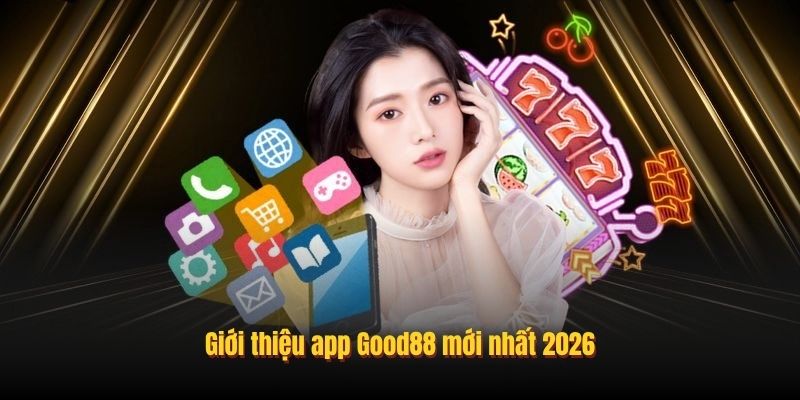 Giới thiệu app Good88 mới nhất 2026