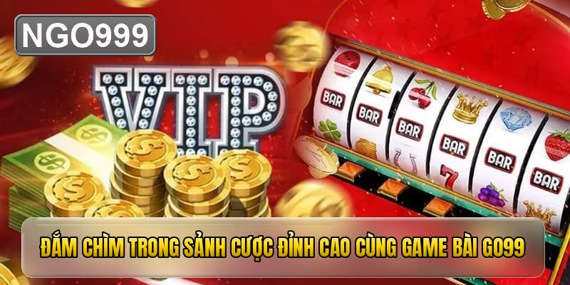 Đắm chìm trong sảnh cược đỉnh cao cùng game bài GO99