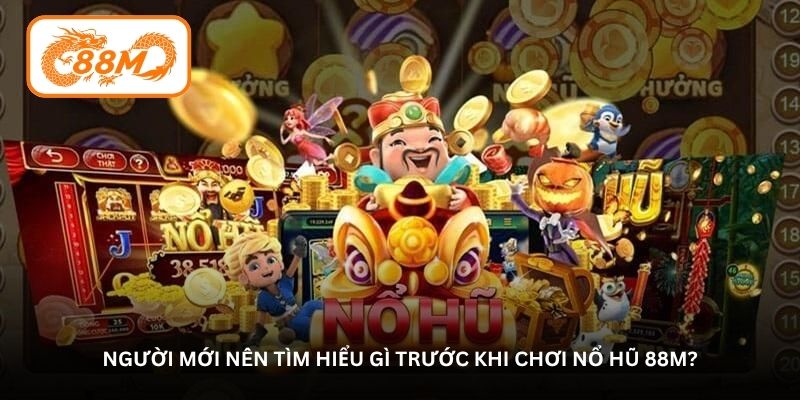 Người mới nên tìm hiểu gì trước khi chơi Nổ hũ 88M?