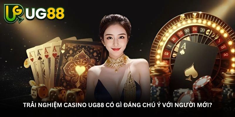 Trải nghiệm Casino UG88 có gì đáng chú ý với người mới?