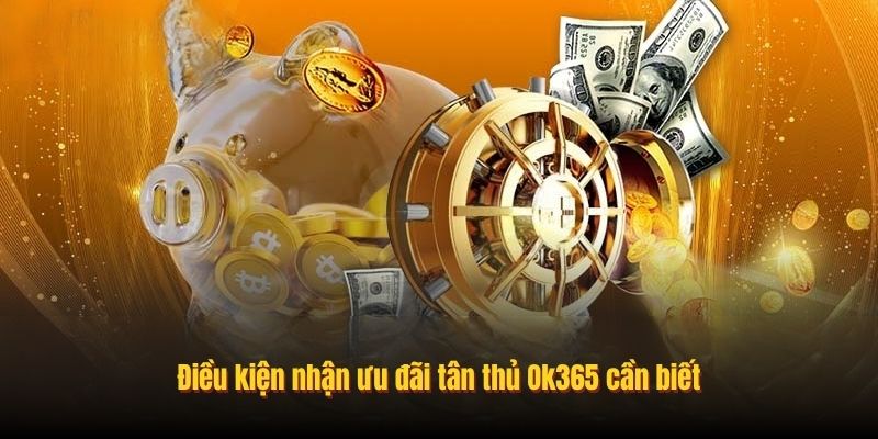Điều kiện nhận ưu đãi tân thủ Ok365 cần biết
