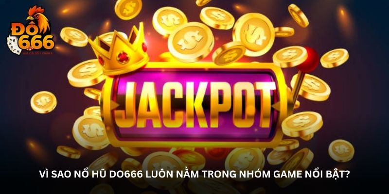 Vì sao Nổ hũ Do666 luôn nằm trong nhóm game nổi bật?