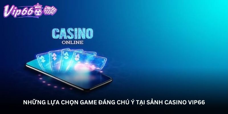 Những lựa chọn game đáng chú ý tại sảnh Casino Vip66